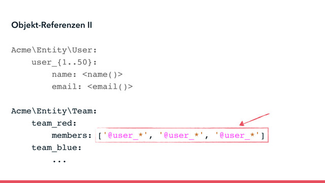 Acme\Entity\User:
user_{1..50}:
name: 
email: 
Acme\Entity\Team:
team_red:
members: ['@user_*', '@user_*', '@user_*']
team_blue:
...
Objekt-Referenzen II
