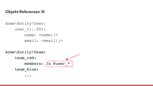 Objekt-Referenzen III
Acme\Entity\User:
user_{1..50}:
name: 
email: 
Acme\Entity\Team:
team_red:
members: 3x @user_*
team_blue:
...
