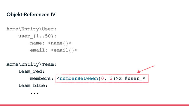 Acme\Entity\User:
user_{1..50}:
name: 
email: 
Acme\Entity\Team:
team_red:
members: x @user_*
team_blue:
...
Objekt-Referenzen IV
