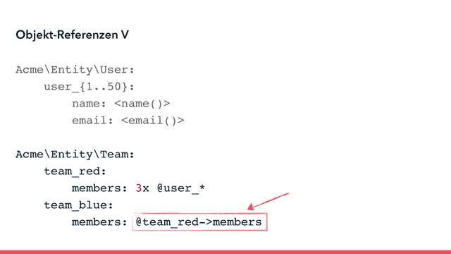Acme\Entity\User:
user_{1..50}:
name: 
email: 
Acme\Entity\Team:
team_red:
members: 3x @user_*
team_blue:
members: @team_red->members
Objekt-Referenzen V
