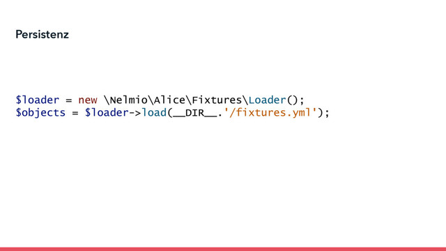Persistenz
$loader = new \Nelmio\Alice\Fixtures\Loader();
$objects = $loader->load(__DIR__.'/fixtures.yml');
