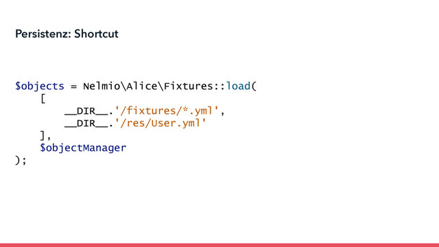 Persistenz: Shortcut
$objects = Nelmio\Alice\Fixtures::load(
[
__DIR__.'/fixtures/*.yml',
__DIR__.'/res/User.yml'
],
$objectManager
);
