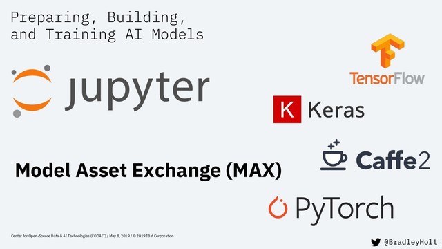 Preparing, Building,
and Training AI Models
Center for Open-Source Data & AI Technologies (CODAIT) / May 8, 2019 / © 2019 IBM Corporation
Model Asset Exchange (MAX)
@BradleyHolt
