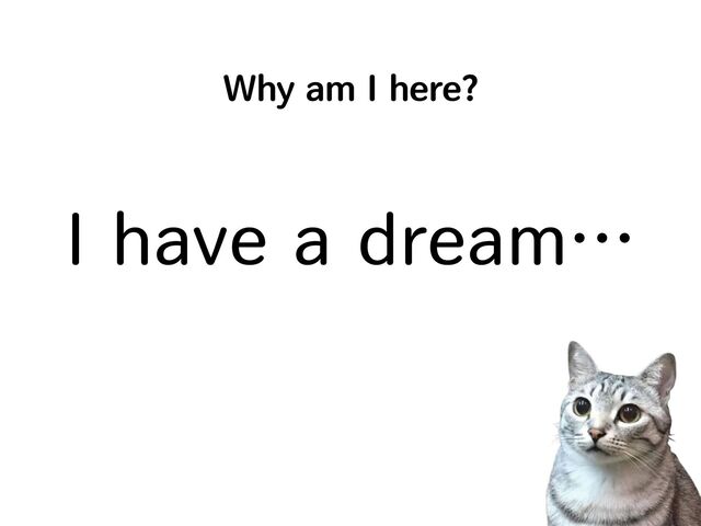 Why am I here?
I have a dream…
