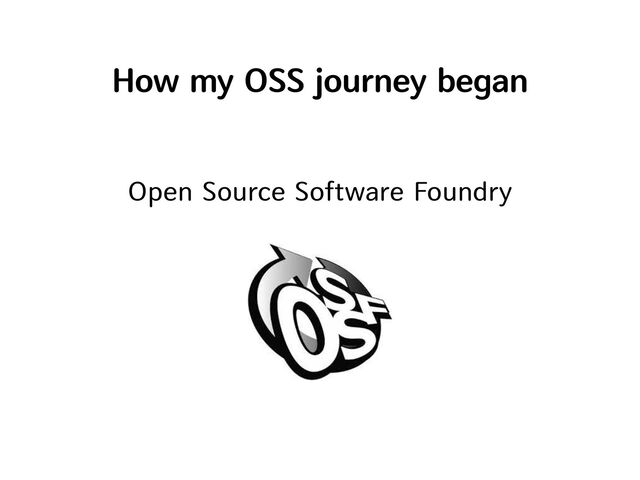 How my OSS journey began
Open Source Software Foundry
