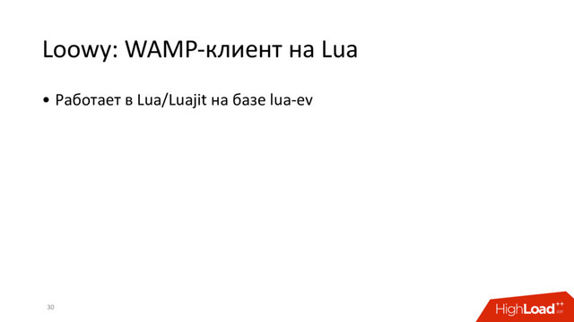 Loowy: WAMP-клиент на Lua
30
• Работает в Lua/Luajit на базе lua-ev
