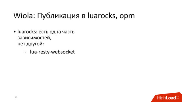 Wiola: Публикация в luarocks, opm
40
• luarocks: есть одна часть
зависимостей,
нет другой:
- lua-resty-websocket
