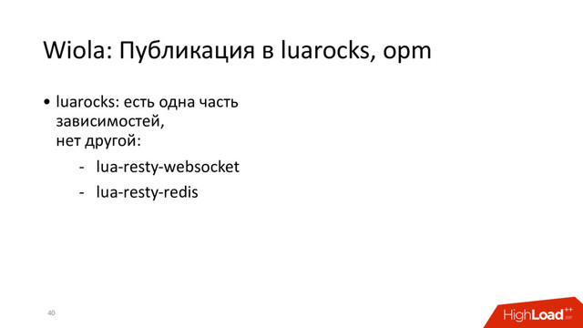 Wiola: Публикация в luarocks, opm
40
• luarocks: есть одна часть
зависимостей,
нет другой:
- lua-resty-websocket
- lua-resty-redis
