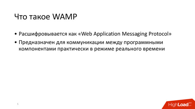 Что такое WAMP
• Расшифровывается как «Web Application Messaging Protocol»
• Предназначен для коммуникации между программными
компонентами практически в режиме реального времени
5
