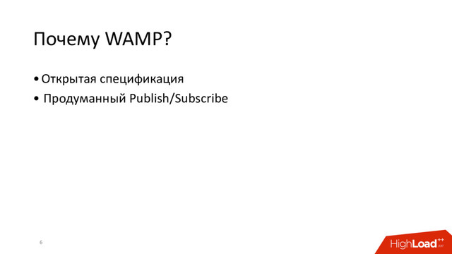 Почему WAMP?
•Открытая спецификация
• Продуманный Publish/Subscribe
6
