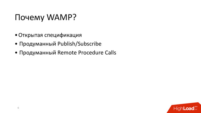 Почему WAMP?
•Открытая спецификация
• Продуманный Publish/Subscribe
• Продуманный Remote Procedure Calls
6
