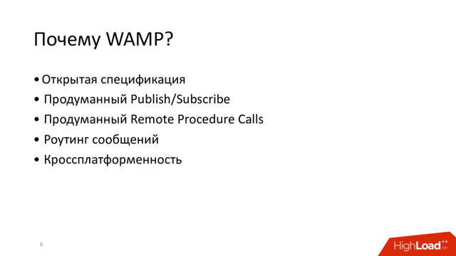 Почему WAMP?
•Открытая спецификация
• Продуманный Publish/Subscribe
• Продуманный Remote Procedure Calls
• Роутинг сообщений
• Кроссплатформенность
6
