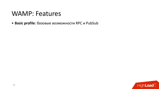WAMP: Features
• Basic profile: базовые возможности RPC и PubSub
20
