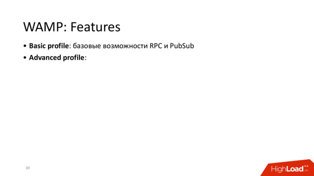 WAMP: Features
• Basic profile: базовые возможности RPC и PubSub
• Advanced profile:
20
