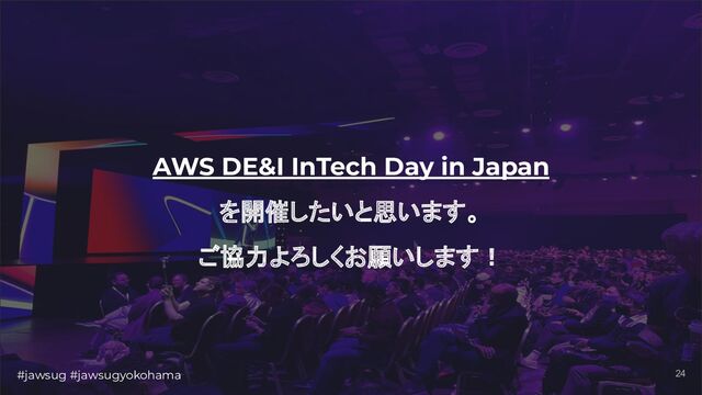 #jawsug #jawsugyokohama 24
AWS DE&I InTech Day in Japan
を開催したいと思います。
ご協力よろしくお願いします！
