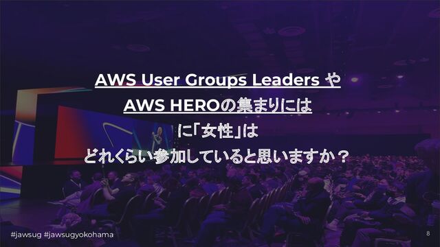 #jawsug #jawsugyokohama 8
AWS User Groups Leaders や
AWS HEROの集まりには
に「女性」は
どれくらい参加していると思いますか？
