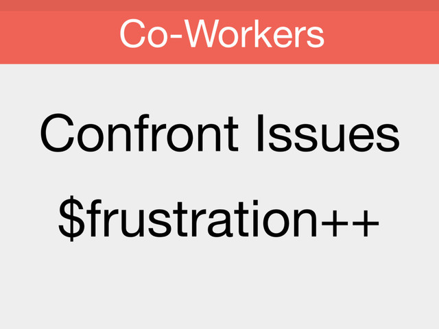 Confront Issues

$frustration++
Co-Workers
