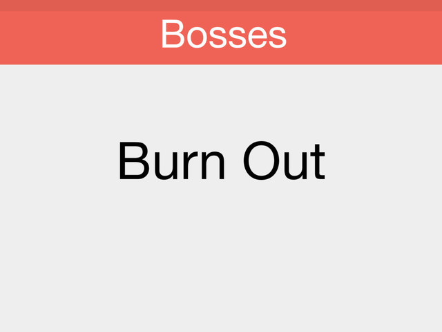 Burn Out

Bosses
