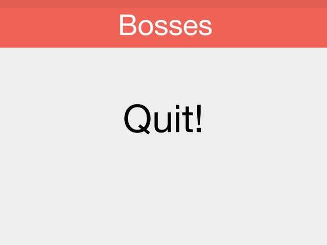 Quit!

Bosses
