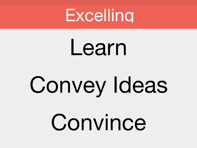 Learn

Convey Ideas

Convince

Excelling
