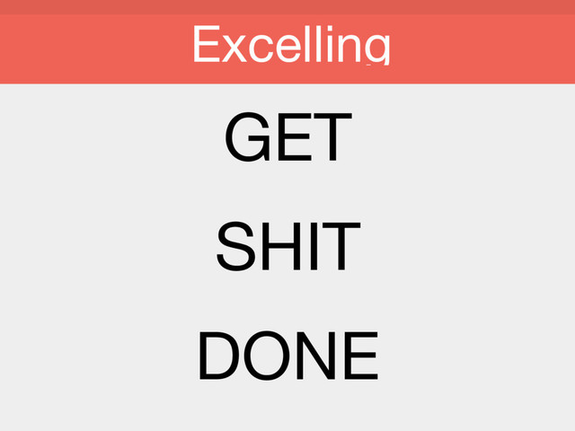 GET

SHIT

DONE

Excelling
