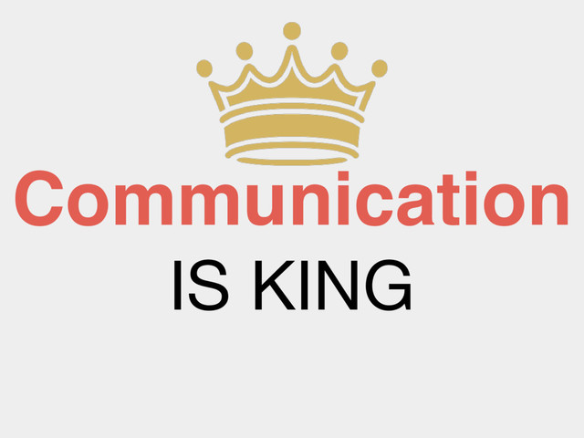 Communication
IS KING
