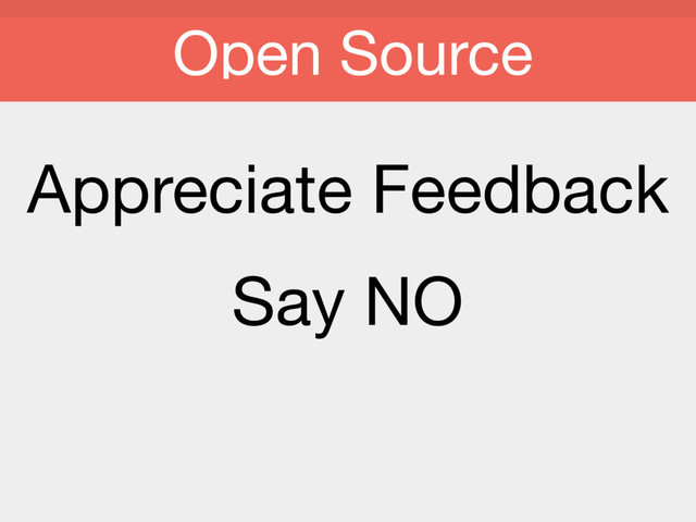 Appreciate Feedback

Say NO

Open Source
