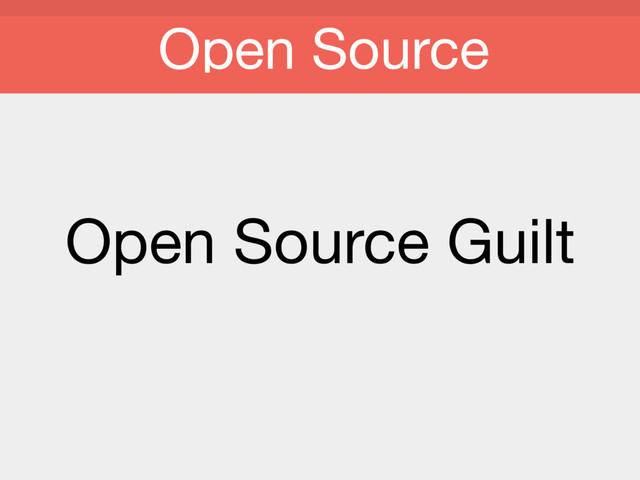 Open Source Guilt
Open Source
