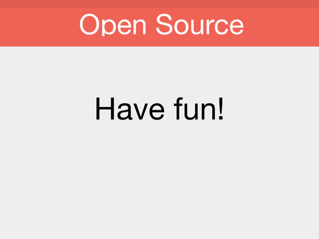 Have fun!
Open Source
