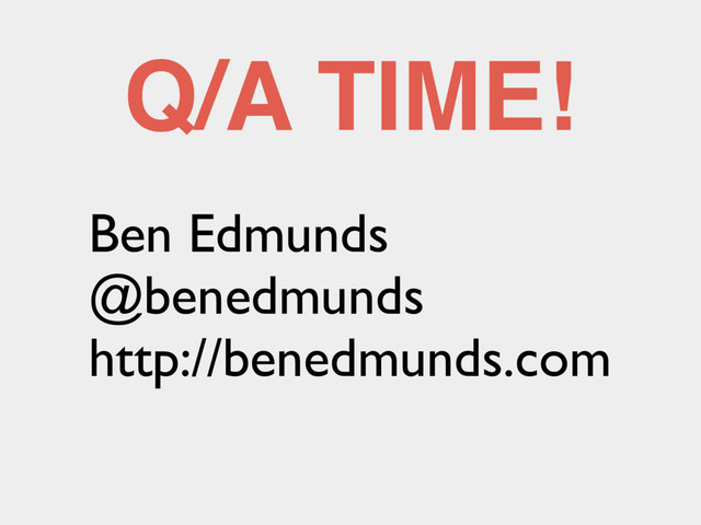 Q/A TIME!
Ben Edmunds
@benedmunds
http://benedmunds.com
