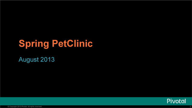 1
Pivotal Confidential–Internal Use Only 1
© Copyright 2013 Pivotal. All rights reserved.
Spring PetClinic
August 2013
