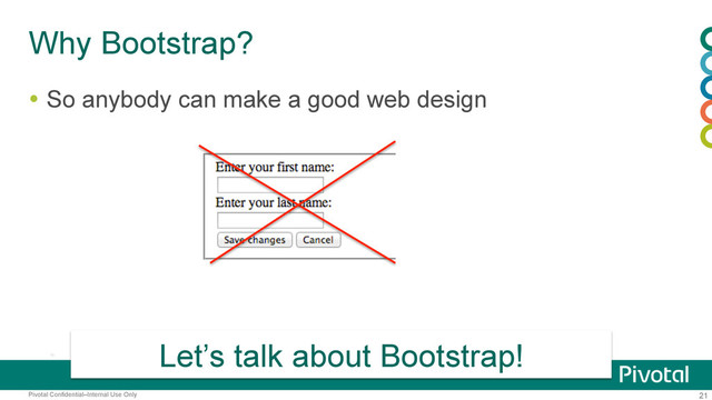 21
Pivotal Confidential–Internal Use Only
Why Bootstrap?
  So anybody can make a good web design
Let’s talk about Bootstrap!
