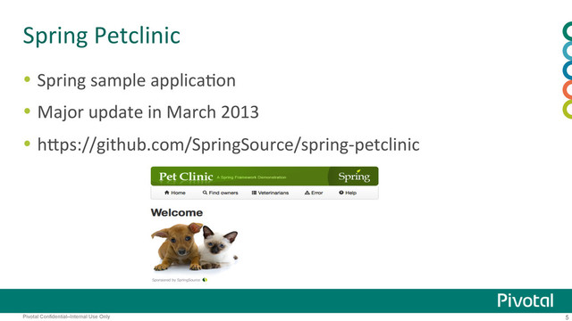 5
Pivotal Confidential–Internal Use Only
Spring	  Petclinic	  
  Spring	  sample	  applica:on	  
  Major	  update	  in	  March	  2013	  
  hBps://github.com/SpringSource/spring-­‐petclinic	  
