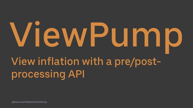 ViewPump
View inflation with a pre/post-
processing API
github.com/InflationX/ViewPump
