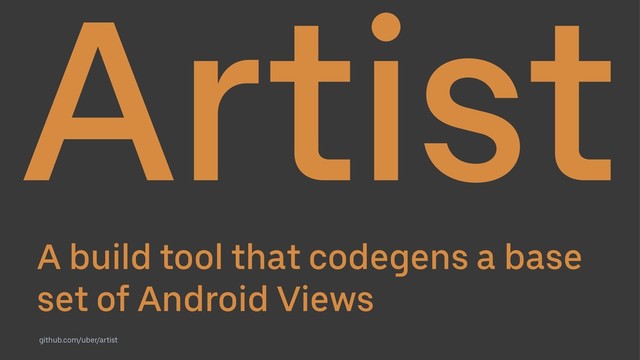 Artist
A build tool that codegens a base
set of Android Views
github.com/uber/artist
