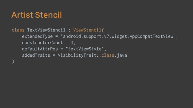 Artist Stencil
class TextViewStencil : ViewStencil(
extendedType = "android.support.v7.widget.AppCompatTextView",
constructorCount = 3,
defaultAttrRes = "textViewStyle",
addedTraits = VisibilityTrait::class.java
)
