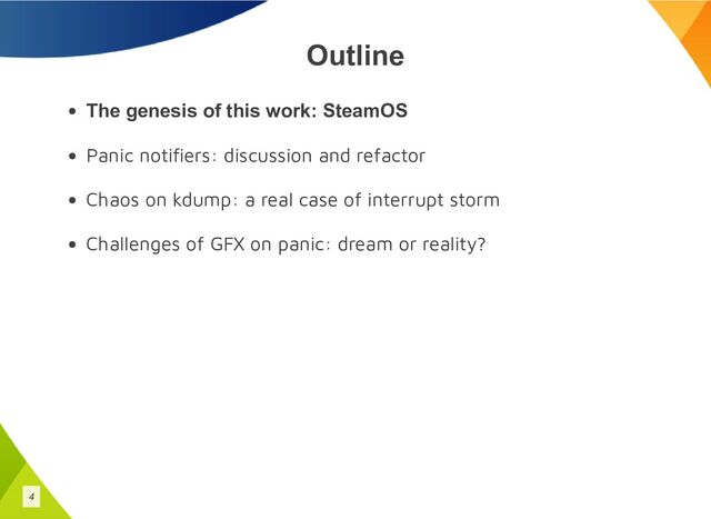Outline
The genesis of this work: SteamOS
Panic notifiers: discussion and refactor
Chaos on kdump: a real case of interrupt storm
Challenges of GFX on panic: dream or reality?
4
