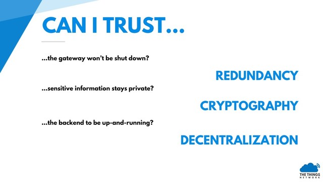 CAN I TRUST…
…the gateway won’t be shut down?
REDUNDANCY
…sensitive information stays private?
CRYPTOGRAPHY
…the backend to be up-and-running?
DECENTRALIZATION
