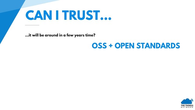 CAN I TRUST…
…it will be around in a few years time?
OSS + OPEN STANDARDS
