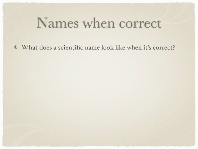 Names when correct
What does a scientiﬁc name look like when it’s correct?
