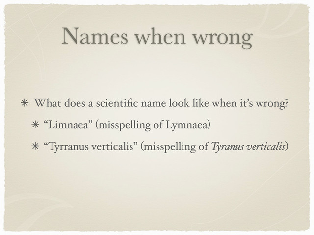 Names when wrong
What does a scientiﬁc name look like when it’s wrong?
“Limnaea” (misspelling of Lymnaea)
“Tyrranus verticalis” (misspelling of Tyranus verticalis)
