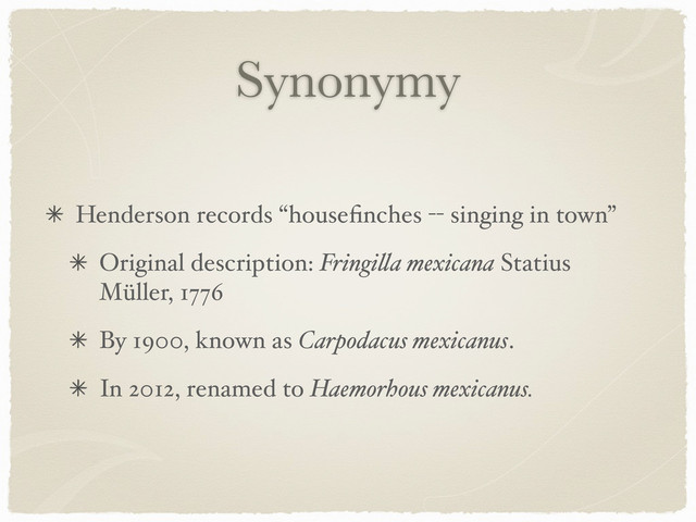 Synonymy
Henderson records “houseﬁnches -- singing in town”
Original description: Fringi!a mexicana Statius
Müller, 1776
By 1900, known as Carpodacus mexicanus.
In 2012, renamed to Haemorhous mexicanus.

