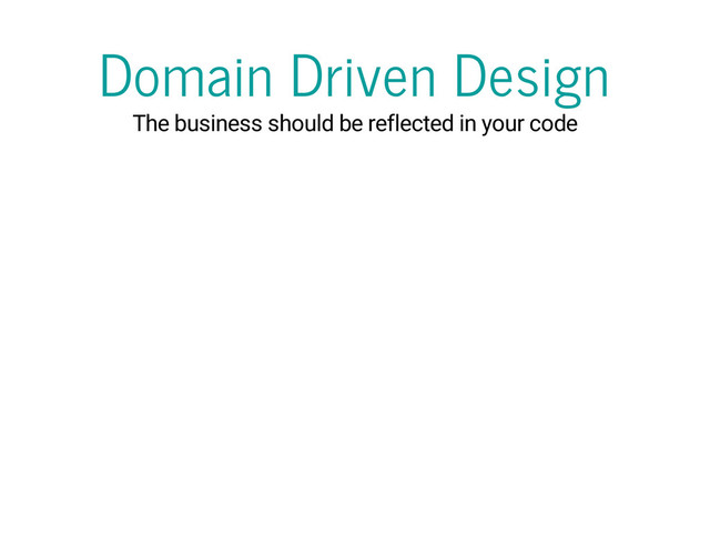 Domain Driven Design
The business should be reflected in your code
