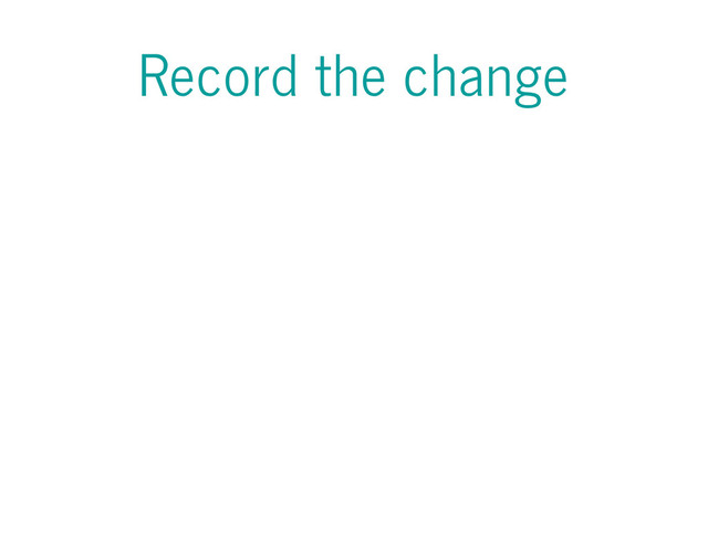Record the change
