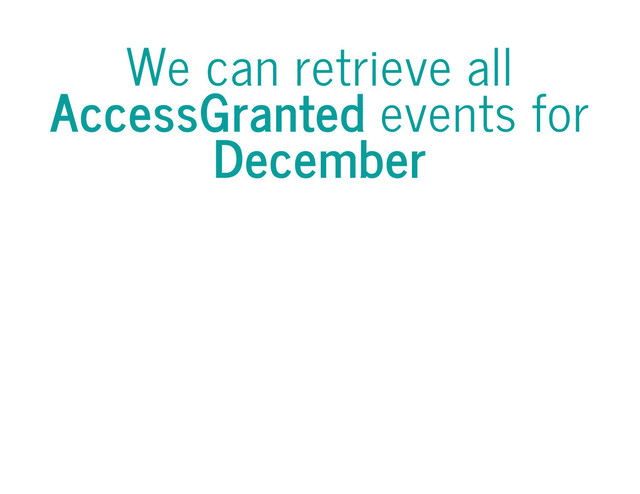 We can retrieve all
AccessGranted events for
December
