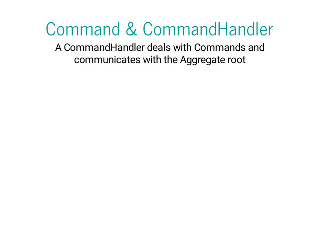 Command & CommandHandler
A CommandHandler deals with Commands and
communicates with the Aggregate root
