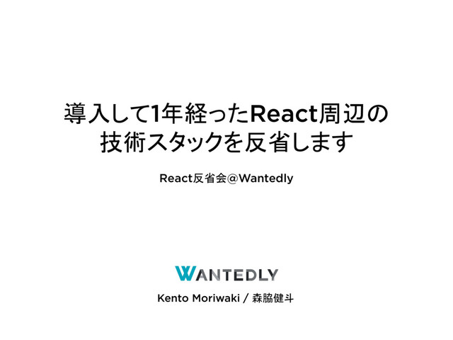 React反省会@Wantedly
導入して1年経ったReact周辺の
技術スタックを反省します
Kento Moriwaki / 森脇健斗
