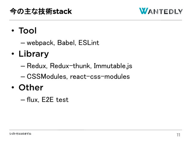 シゴトでココロオドル
• Tool
– webpack, Babel, ESLint
• Library
– Redux, Redux-thunk, Immutable.js
– CSSModules, react-css-modules
• Other
– flux, E2E test
今の主な技術stack
11
