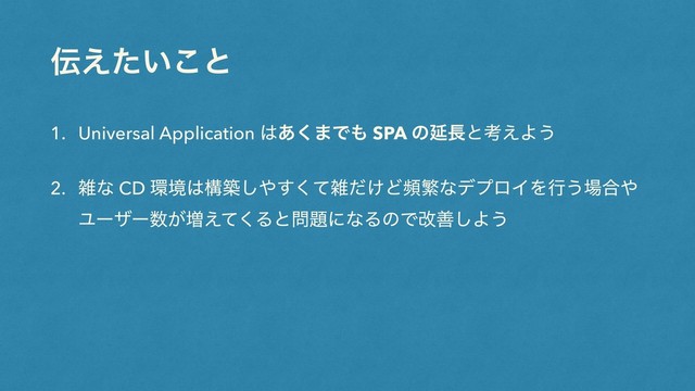 ఻͍͑ͨ͜ͱ
1. Universal Application ͸͋͘·Ͱ΋ SPA ͷԆ௕ͱߟ͑Α͏
2. ࡶͳ CD ؀ڥ͸ߏங͠΍ͯ͘͢ࡶ͚ͩͲසൟͳσϓϩΠΛߦ͏৔߹΍
Ϣʔβʔ਺͕૿͑ͯ͘Δͱ໰୊ʹͳΔͷͰվળ͠Α͏
