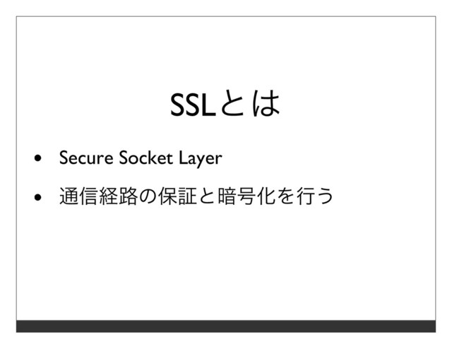 SSLとは
Secure Socket Layer
通信経路の保証と暗号化を⾏う
